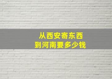 从西安寄东西到河南要多少钱