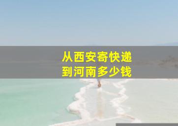 从西安寄快递到河南多少钱