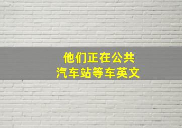 他们正在公共汽车站等车英文