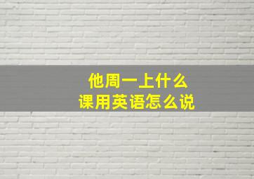 他周一上什么课用英语怎么说