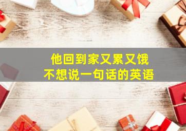 他回到家又累又饿不想说一句话的英语