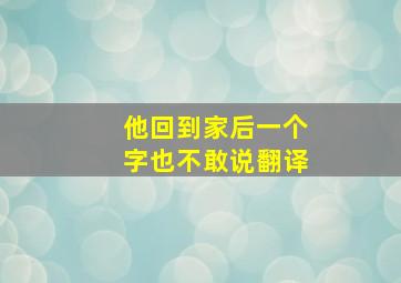 他回到家后一个字也不敢说翻译