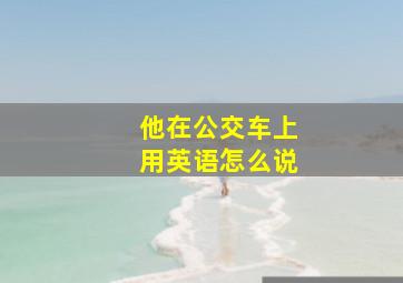 他在公交车上用英语怎么说