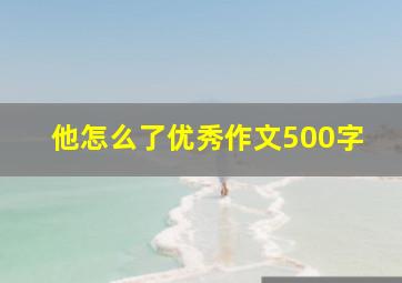 他怎么了优秀作文500字