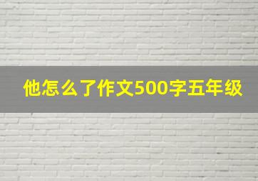 他怎么了作文500字五年级