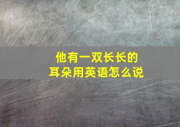 他有一双长长的耳朵用英语怎么说