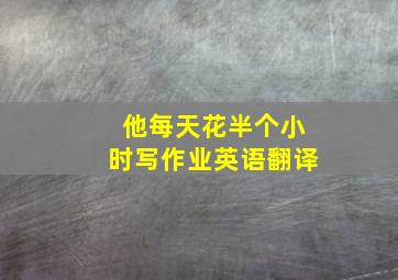 他每天花半个小时写作业英语翻译