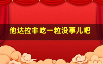 他达拉非吃一粒没事儿吧