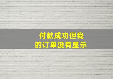 付款成功但我的订单没有显示