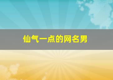 仙气一点的网名男