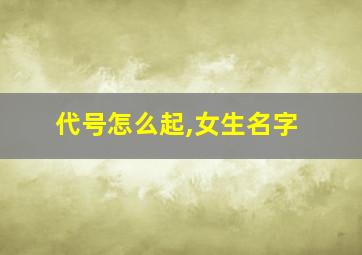 代号怎么起,女生名字