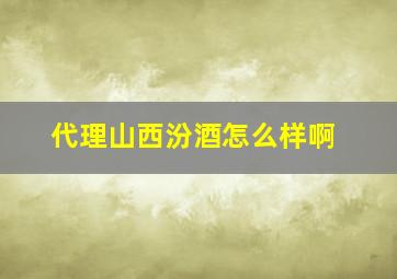 代理山西汾酒怎么样啊