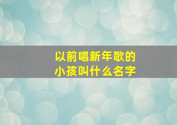 以前唱新年歌的小孩叫什么名字