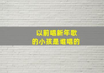 以前唱新年歌的小孩是谁唱的