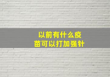 以前有什么疫苗可以打加强针