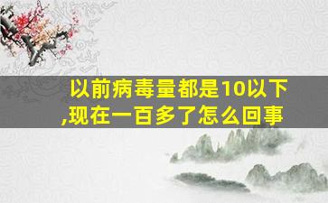 以前病毒量都是10以下,现在一百多了怎么回事