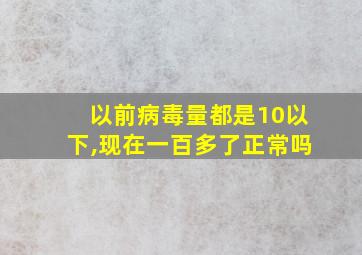 以前病毒量都是10以下,现在一百多了正常吗