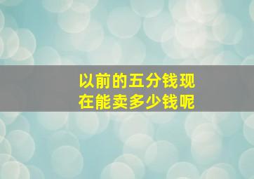 以前的五分钱现在能卖多少钱呢