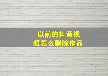 以前的抖音视频怎么删除作品