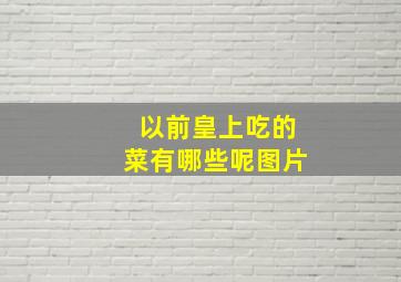 以前皇上吃的菜有哪些呢图片