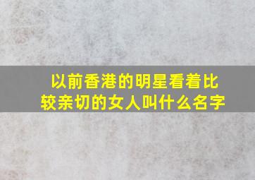 以前香港的明星看着比较亲切的女人叫什么名字