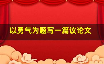 以勇气为题写一篇议论文