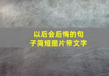 以后会后悔的句子简短图片带文字