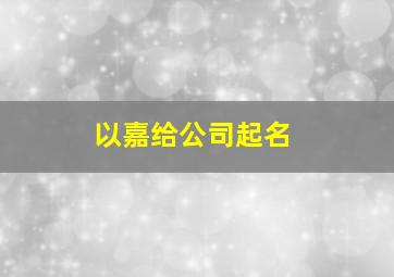 以嘉给公司起名