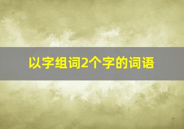 以字组词2个字的词语