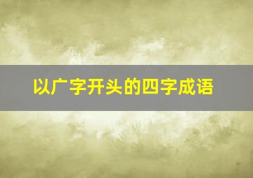 以广字开头的四字成语