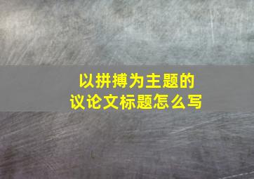 以拼搏为主题的议论文标题怎么写