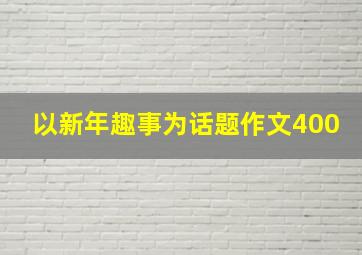 以新年趣事为话题作文400