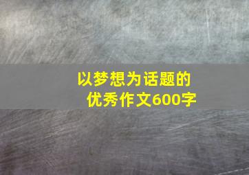 以梦想为话题的优秀作文600字