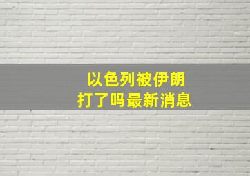 以色列被伊朗打了吗最新消息