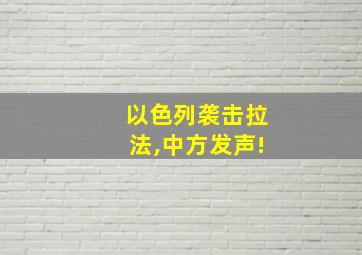 以色列袭击拉法,中方发声!