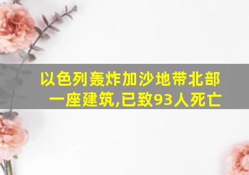 以色列轰炸加沙地带北部一座建筑,已致93人死亡