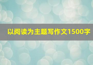 以阅读为主题写作文1500字