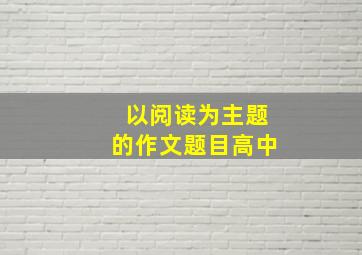 以阅读为主题的作文题目高中