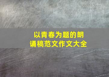 以青春为题的朗诵稿范文作文大全