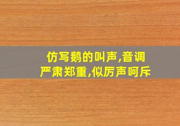 仿写鹅的叫声,音调严肃郑重,似厉声呵斥