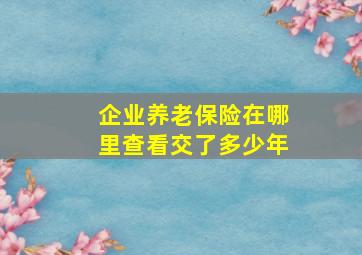 企业养老保险在哪里查看交了多少年