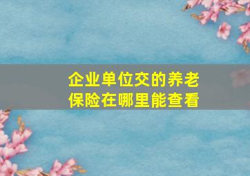 企业单位交的养老保险在哪里能查看