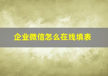 企业微信怎么在线填表