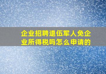 企业招聘退伍军人免企业所得税吗怎么申请的