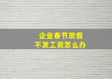 企业春节放假不发工资怎么办