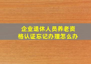 企业退休人员养老资格认证忘记办理怎么办