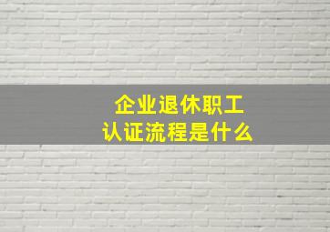 企业退休职工认证流程是什么