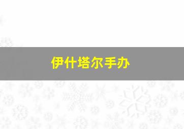 伊什塔尔手办