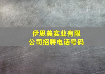 伊思美实业有限公司招聘电话号码