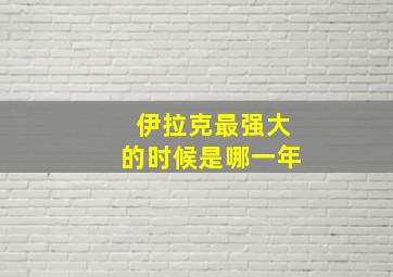 伊拉克最强大的时候是哪一年